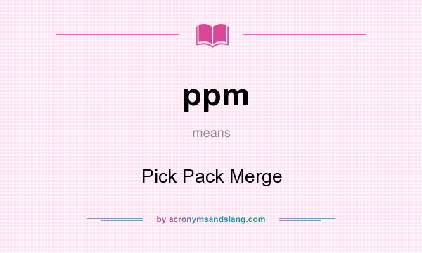 What does ppm mean? It stands for Pick Pack Merge