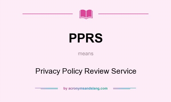 What does PPRS mean? It stands for Privacy Policy Review Service