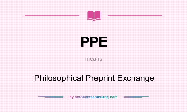 What does PPE mean? It stands for Philosophical Preprint Exchange
