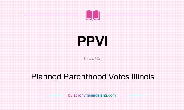 What does PPVI mean? It stands for Planned Parenthood Votes Illinois