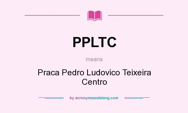 What does PPLTC mean? It stands for Praca Pedro Ludovico Teixeira Centro