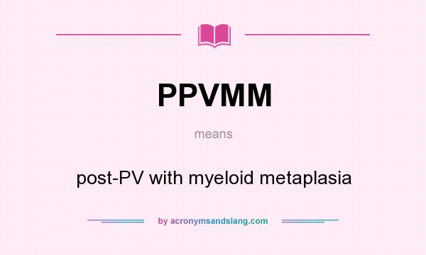 What does PPVMM mean? It stands for post-PV with myeloid metaplasia