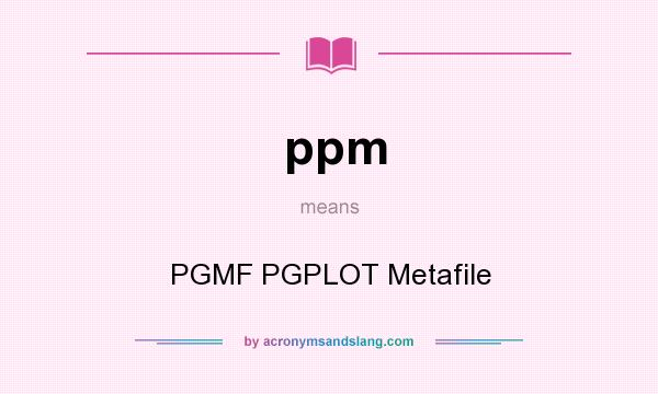 What does ppm mean? It stands for PGMF PGPLOT Metafile