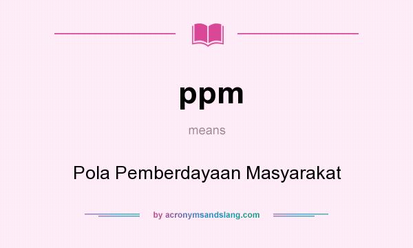 What does ppm mean? It stands for Pola Pemberdayaan Masyarakat