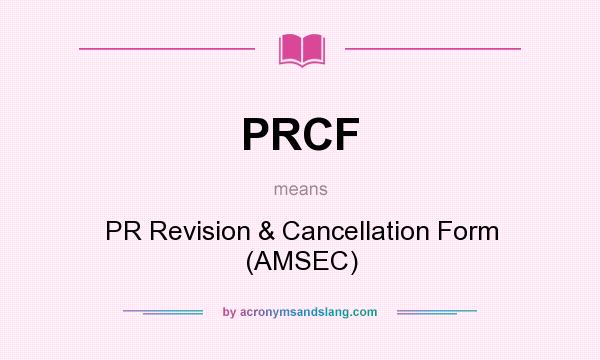 What does PRCF mean? It stands for PR Revision & Cancellation Form (AMSEC)