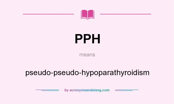 What does PPH mean? It stands for pseudo-pseudo-hypoparathyroidism