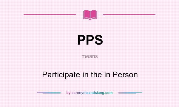 What does PPS mean? It stands for Participate in the in Person