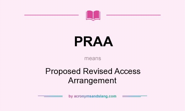 What does PRAA mean? It stands for Proposed Revised Access Arrangement