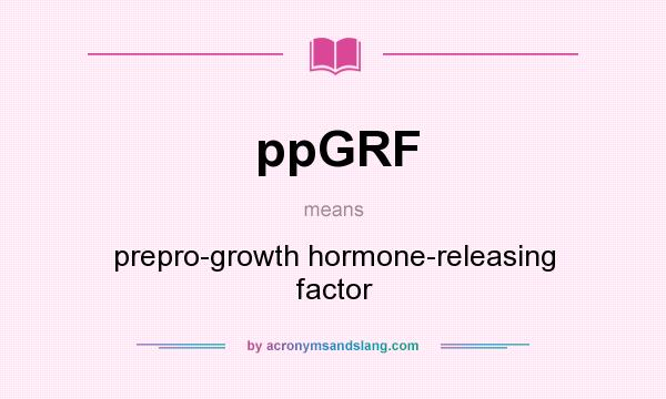 What does ppGRF mean? It stands for prepro-growth hormone-releasing factor