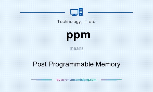 What does ppm mean? It stands for Post Programmable Memory