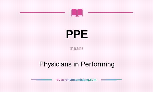 What does PPE mean? It stands for Physicians in Performing
