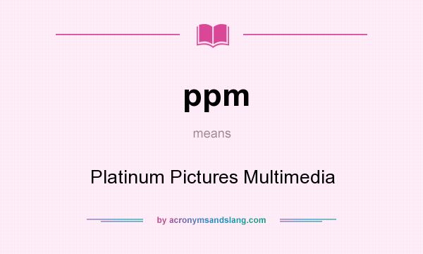 What does ppm mean? It stands for Platinum Pictures Multimedia