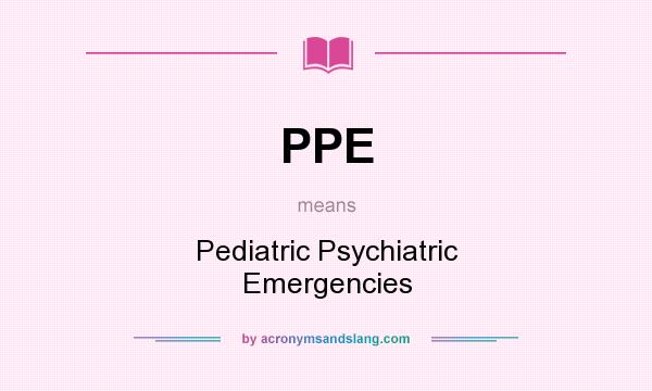 What does PPE mean? It stands for Pediatric Psychiatric Emergencies