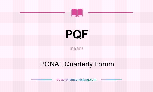 What does PQF mean? It stands for PONAL Quarterly Forum