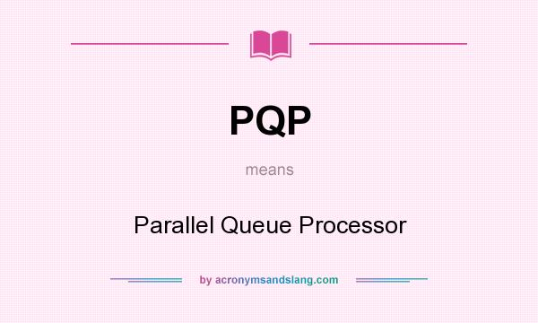 What does PQP mean? It stands for Parallel Queue Processor
