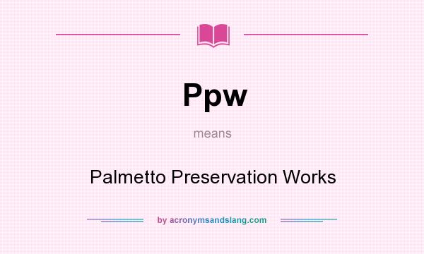 What does Ppw mean? It stands for Palmetto Preservation Works
