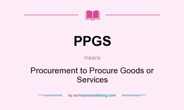 What does PPGS mean? It stands for Procurement to Procure Goods or Services