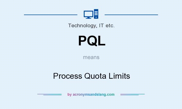 What does PQL mean? It stands for Process Quota Limits