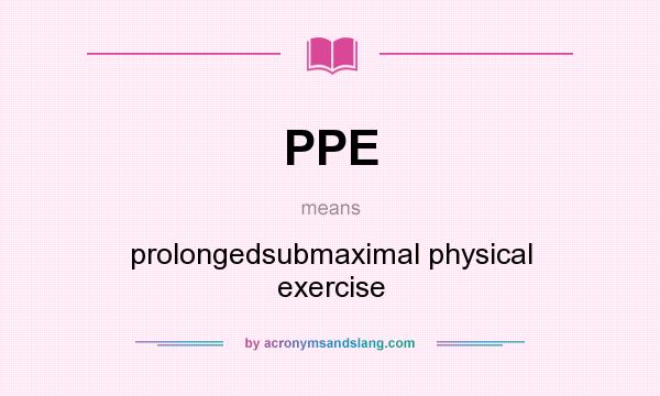 What does PPE mean? It stands for prolongedsubmaximal physical exercise