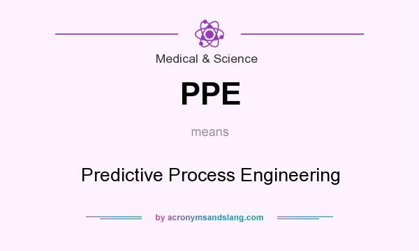What does PPE mean? It stands for Predictive Process Engineering