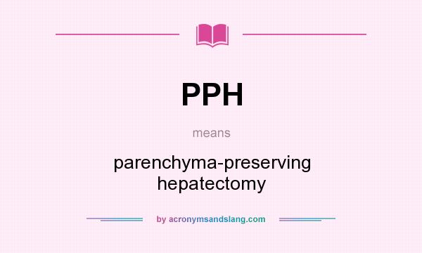 What does PPH mean? It stands for parenchyma-preserving hepatectomy