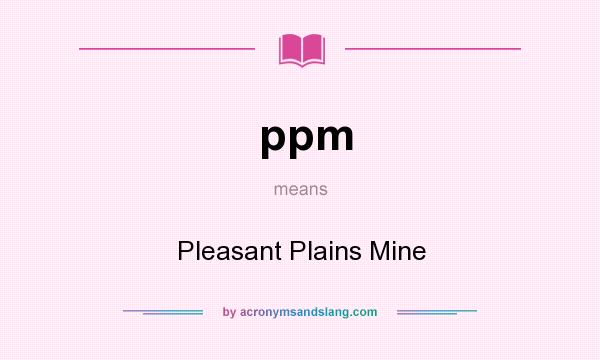 What does ppm mean? It stands for Pleasant Plains Mine