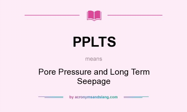 What does PPLTS mean? It stands for Pore Pressure and Long Term Seepage