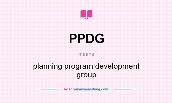 What does PPDG mean? It stands for planning program development group