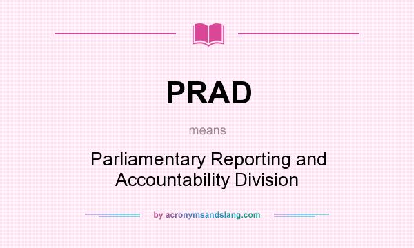 What does PRAD mean? It stands for Parliamentary Reporting and Accountability Division