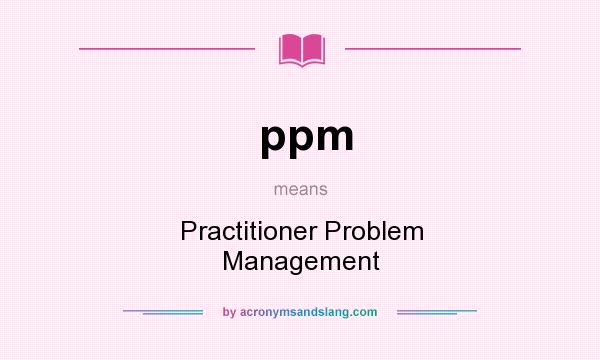 What does ppm mean? It stands for Practitioner Problem Management