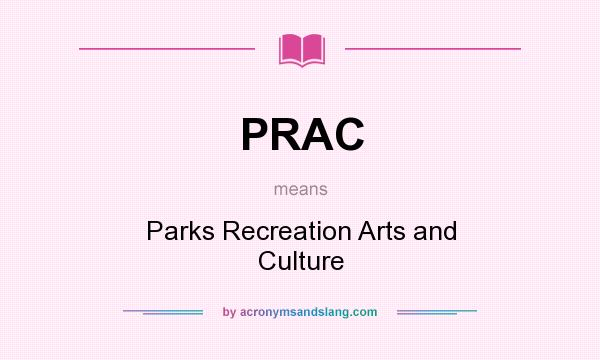 What does PRAC mean? It stands for Parks Recreation Arts and Culture