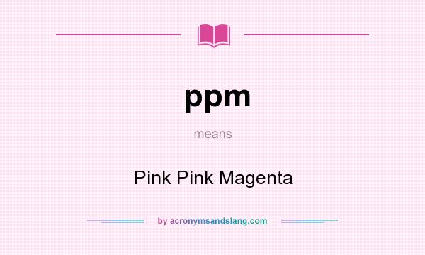 What does ppm mean? It stands for Pink Pink Magenta