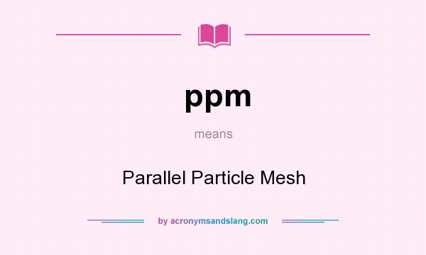 What does ppm mean? It stands for Parallel Particle Mesh