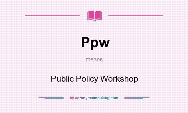 What does Ppw mean? It stands for Public Policy Workshop