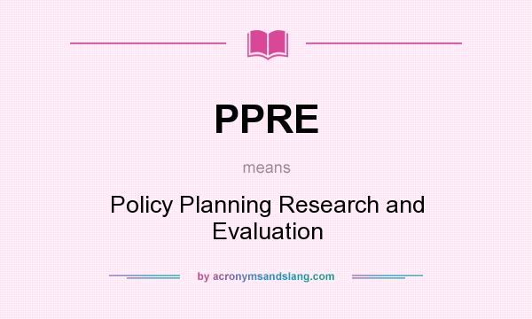 What does PPRE mean? It stands for Policy Planning Research and Evaluation