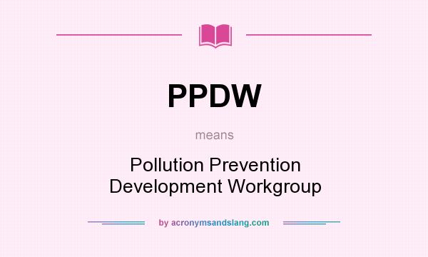 What does PPDW mean? It stands for Pollution Prevention Development Workgroup