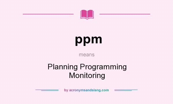 What does ppm mean? It stands for Planning Programming Monitoring
