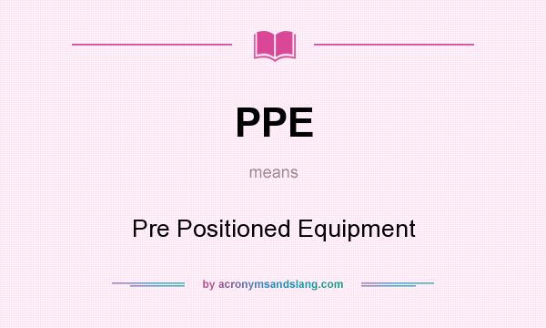 What does PPE mean? It stands for Pre Positioned Equipment