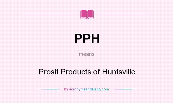 What does PPH mean? It stands for Prosit Products of Huntsville