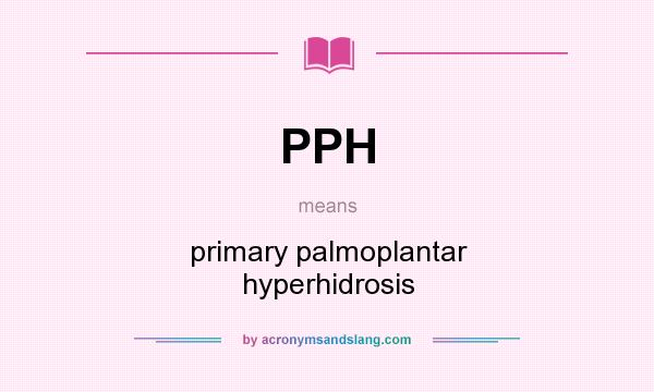 What does PPH mean? It stands for primary palmoplantar hyperhidrosis