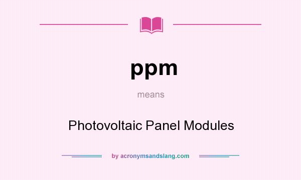 What does ppm mean? It stands for Photovoltaic Panel Modules