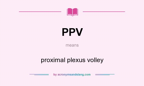 What does PPV mean? It stands for proximal plexus volley