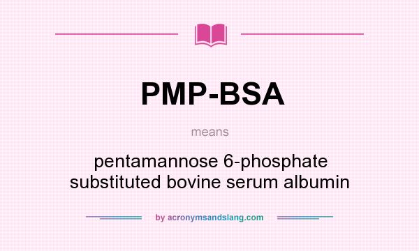 What does PMP-BSA mean? It stands for pentamannose 6-phosphate substituted bovine serum albumin