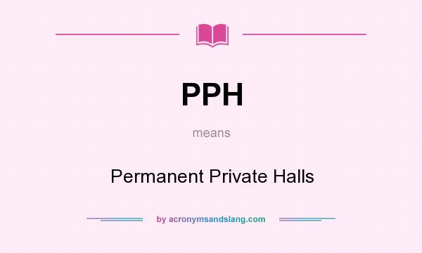 What does PPH mean? It stands for Permanent Private Halls