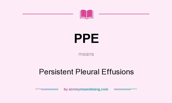What does PPE mean? It stands for Persistent Pleural Effusions