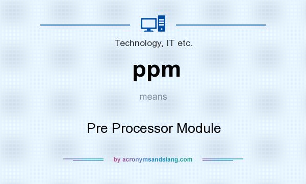 What does ppm mean? It stands for Pre Processor Module