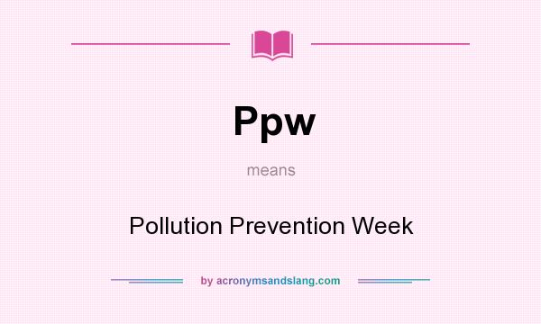 What does Ppw mean? It stands for Pollution Prevention Week
