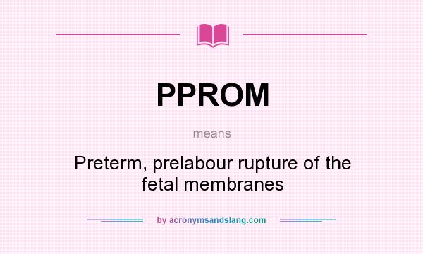 What does PPROM mean? It stands for Preterm, prelabour rupture of the fetal membranes