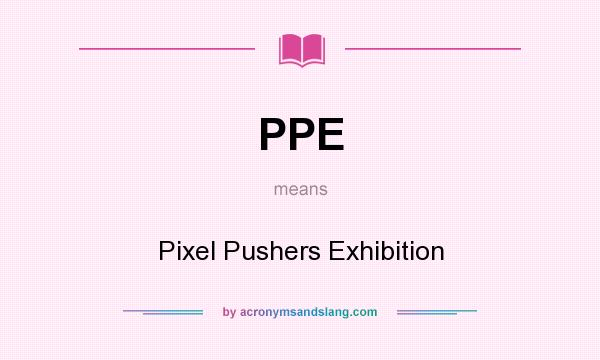 What does PPE mean? It stands for Pixel Pushers Exhibition