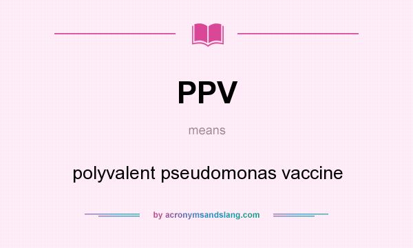 What does PPV mean? It stands for polyvalent pseudomonas vaccine